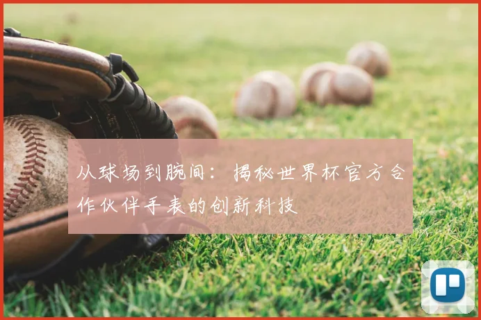 从球场到腕间：揭秘世界杯官方合作伙伴手表的创新科技