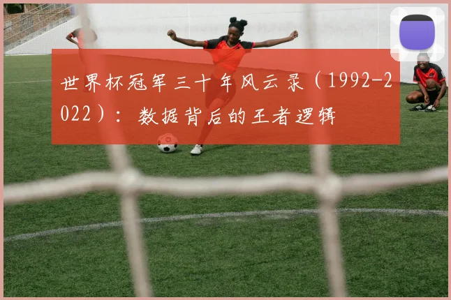 世界杯冠军三十年风云录（1992-2022）：数据背后的王者逻辑