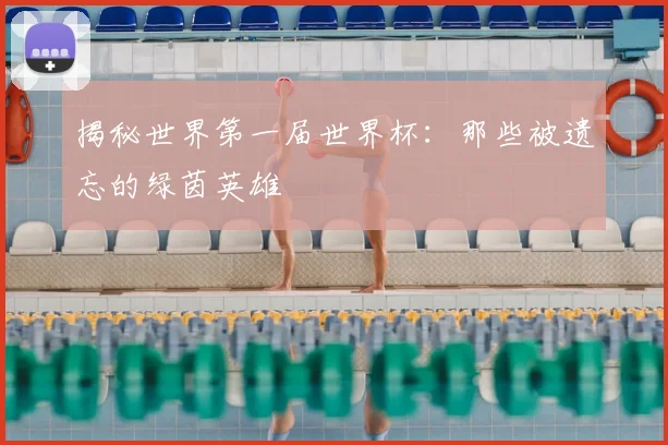揭秘世界第一届世界杯：那些被遗忘的绿茵英雄