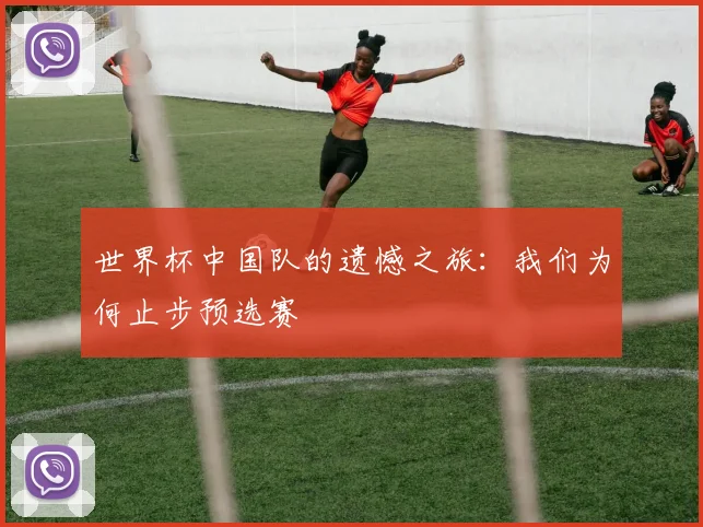 世界杯中国队的遗憾之旅：我们为何止步预选赛