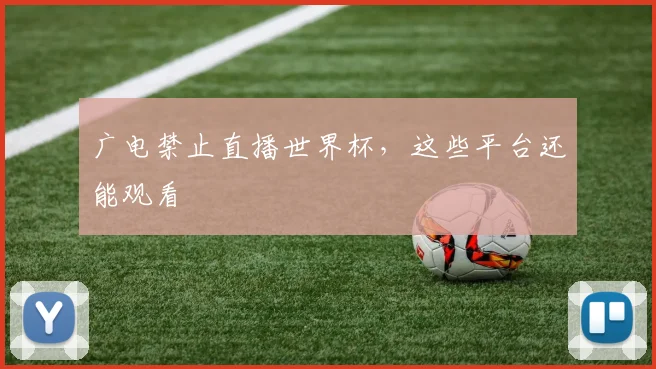 广电禁止直播世界杯，这些平台还能观看