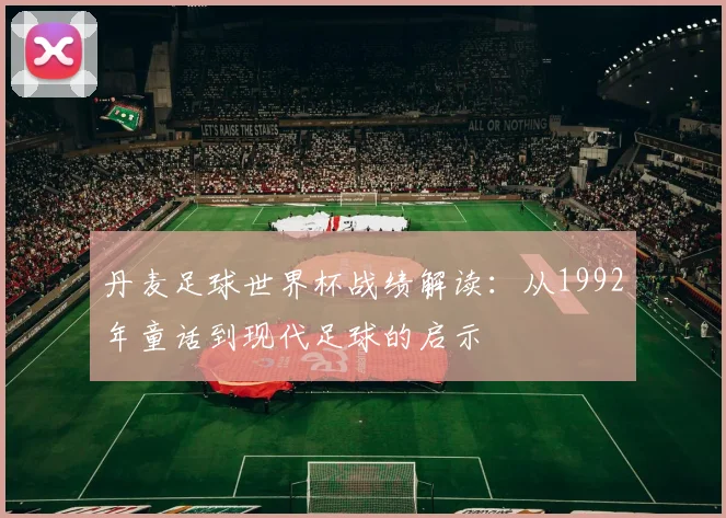 丹麦足球世界杯战绩解读：从1992年童话到现代足球的启示