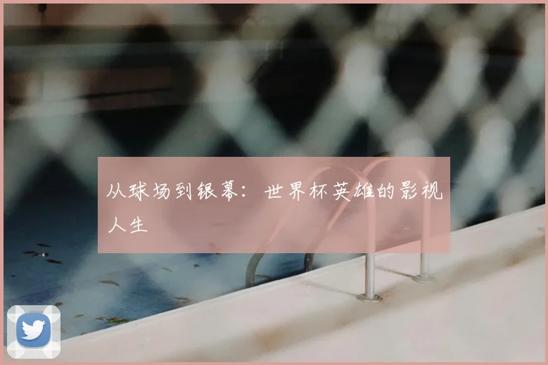 从球场到银幕：世界杯英雄的影视人生